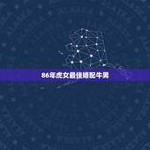 86年虎女最佳婚配牛男，属牛男和属虎女相配吗