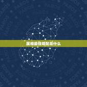 属相最佳婚配是什么，最好的婚配属相是哪些