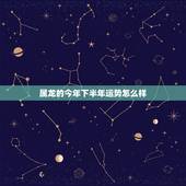 属龙的今年下半年运势怎么样，属龙的今年，明年，后年的运势如何