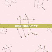 测测自己会有几个子女，能否测出一生会有几个孩子，几儿几女