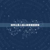 如何让男人回心转意重新爱我，怎么才能让男人回心转意