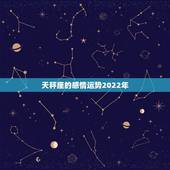 天秤座的感情运势2022年，天秤座2021年7月上旬感情运势