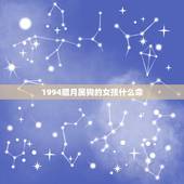 1994腊月属狗的女孩什么命，属狗的几月出生更好