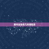 属牛出生在几月是旺月，属牛几月出生大富大贵2021