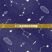 十二生肖鸡和牛的婚配，属牛的和什么属相最相配 12属相婚配表