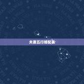 夫妻五行婚配表，关于婚配的属相和五行