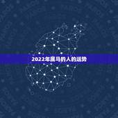 2022年属马的人的运势，2022年运势12生肖运势