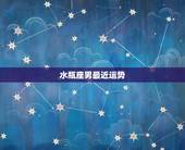 水瓶座男最近运势，水瓶座男孩的运势