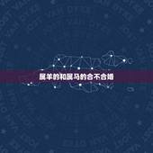 属羊的和属马的合不合婚，属马的和属羊的相配吗