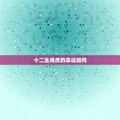 十二生肖虎的命运如何，1998年属虎人一生命运