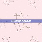 2002年属马几月出生好，2002年马男初几出生更好