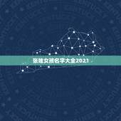张姓女孩名字大全2021，姓张女孩子名字大全