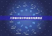 八字缘分深分手会复合免费测试，八字合婚，生辰八字配对，八字合婚免费测试