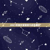 2021年金牛宝宝初几出生最好，2021金牛年几月出生最好