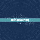 属虎今年财运运气如何，今年属龙的财运和运气如何