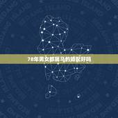 78年男女都属马的婚配好吗，1978年属马的和属什么的最相配？
