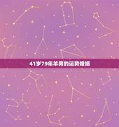 41岁79年羊男的运势婚姻，1979年属羊男婚配应该与什么属相相配。