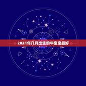 2021年几月出生的牛宝宝最好，2021年几月份出生的牛宝宝最好？