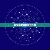 狗女和龙男属相合不合，虎和龙属相合不合