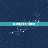 2011年出生五行缺什么，2011年出生2022 年几岁