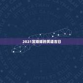 2021宜婚嫁的黄道吉日，2021年黄道吉日婚嫁