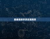 星座是按农历还是阳历，星座是按农历还是阳历？