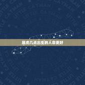 属虎几点出生的人命更好，2010年属虎几点出生更好