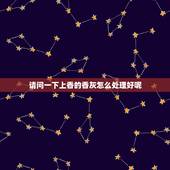 请问一下上香的香灰怎么处理好呢，烧香时香灰掉在碗里好还是掉外面好
