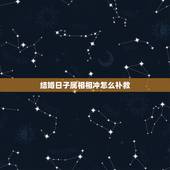 结婚日子属相相冲怎么补救，选好结婚日子了才发现与生肖相冲怎么办？有没有