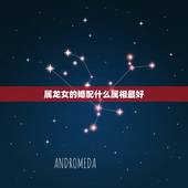 属龙女的婚配什么属相最好，属龙女性的最佳配偶的属相是啥？
