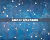 五年小运十年大运怎么计算，十年大运五年小运