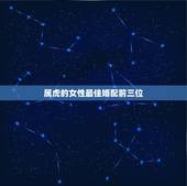 属虎的女性最佳婚配前三位，属虎女孩的最佳配偶