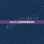 2022十二生肖对照表及年龄，2022 年生肖对照表