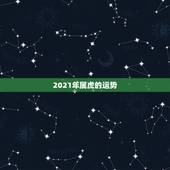 2021年属虎的运势，属虎的今年运势2021