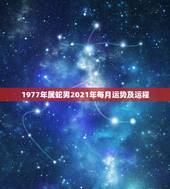 1977年属蛇男2021年每月运势及运程，77年属蛇男2021年每月运