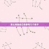 怎么知道自己命里有几个孩子，命中几个孩子，怎么看？