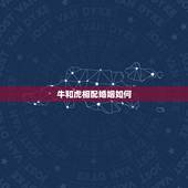 牛和虎相配婚姻如何，牛和虎相配吗