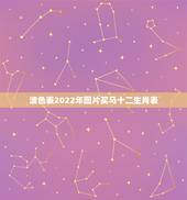 波色表2022年图片买马十二生肖表，2022年今天属什么生肖？