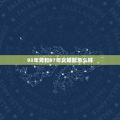 93年男和87年女婚配怎么样，87年属兔的和93年属鸡的相配吗？