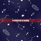 86年属虎后半生婚姻，1986年属虎的人，今年婚姻有什么变故？