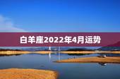 白羊座2022年4月运势，2002年4月间白羊座一生运势