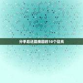 分手后还能挽回的10个征兆，分手后又想挽回，要经历哪五个阶段？