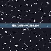 属蛇女婚姻与什么属相最好，属蛇的女和什么属相的男最相配
