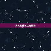 虎女和什么生肖最配，鸡和什么生肖最配