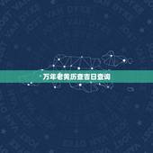万年老黄历查吉日查询，万年老黄历查上楼顶面吉日