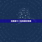 五粮液十二生肖酒价格表，五粮液十二生肖酒的简单概括