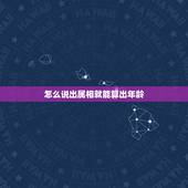 怎么说出属相就能算出年龄，怎么通过生肖计算出年龄？