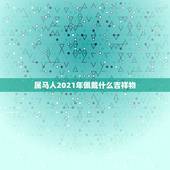 属马人2021年佩戴什么吉祥物，本命年属马的人佩戴什么