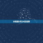 水瓶座5月26日运势，水瓶座9月26日运势