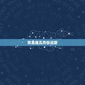 双鱼座五月份运势，双鱼座五月运势？
